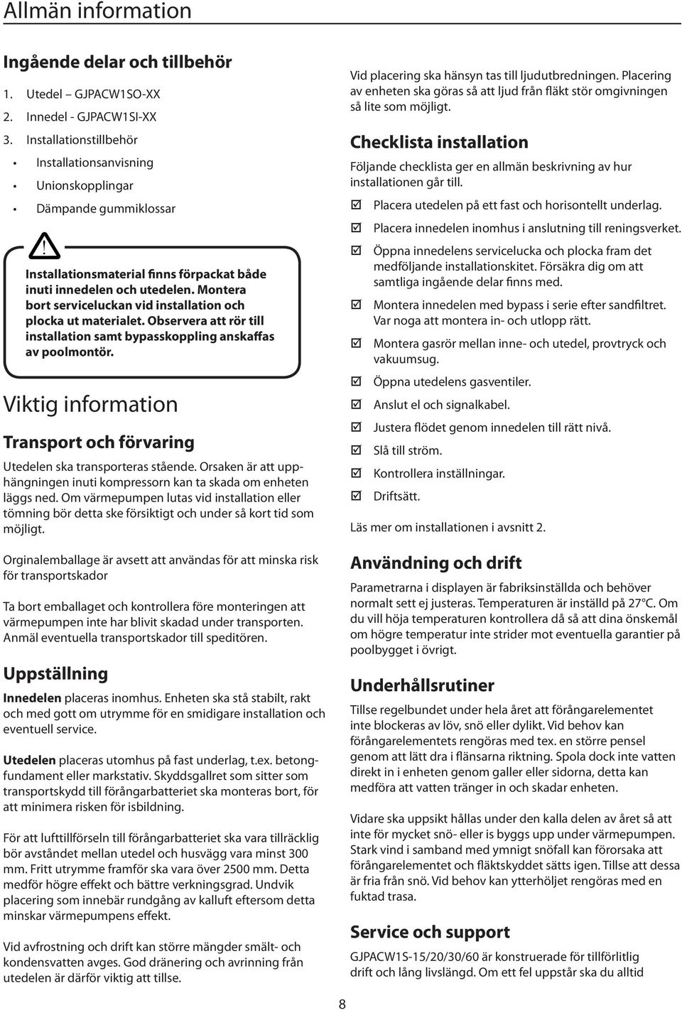 Observera att rör till installation samt bypasskoppling anskaffas av poolmontör. Viktig information Transport och förvaring Utedelen ska transporteras stående.