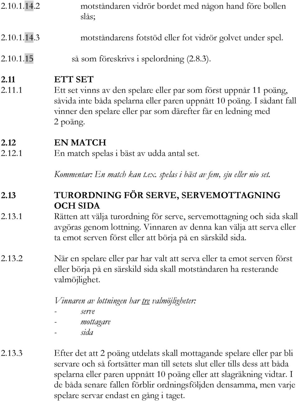 I sådant fall vinner den spelare eller par som därefter får en ledning med 2 poäng. 2.12 EN MATCH 2.12.1 En match spelas i bäst av udda antal set. Kommentar: En match kan t.ex.