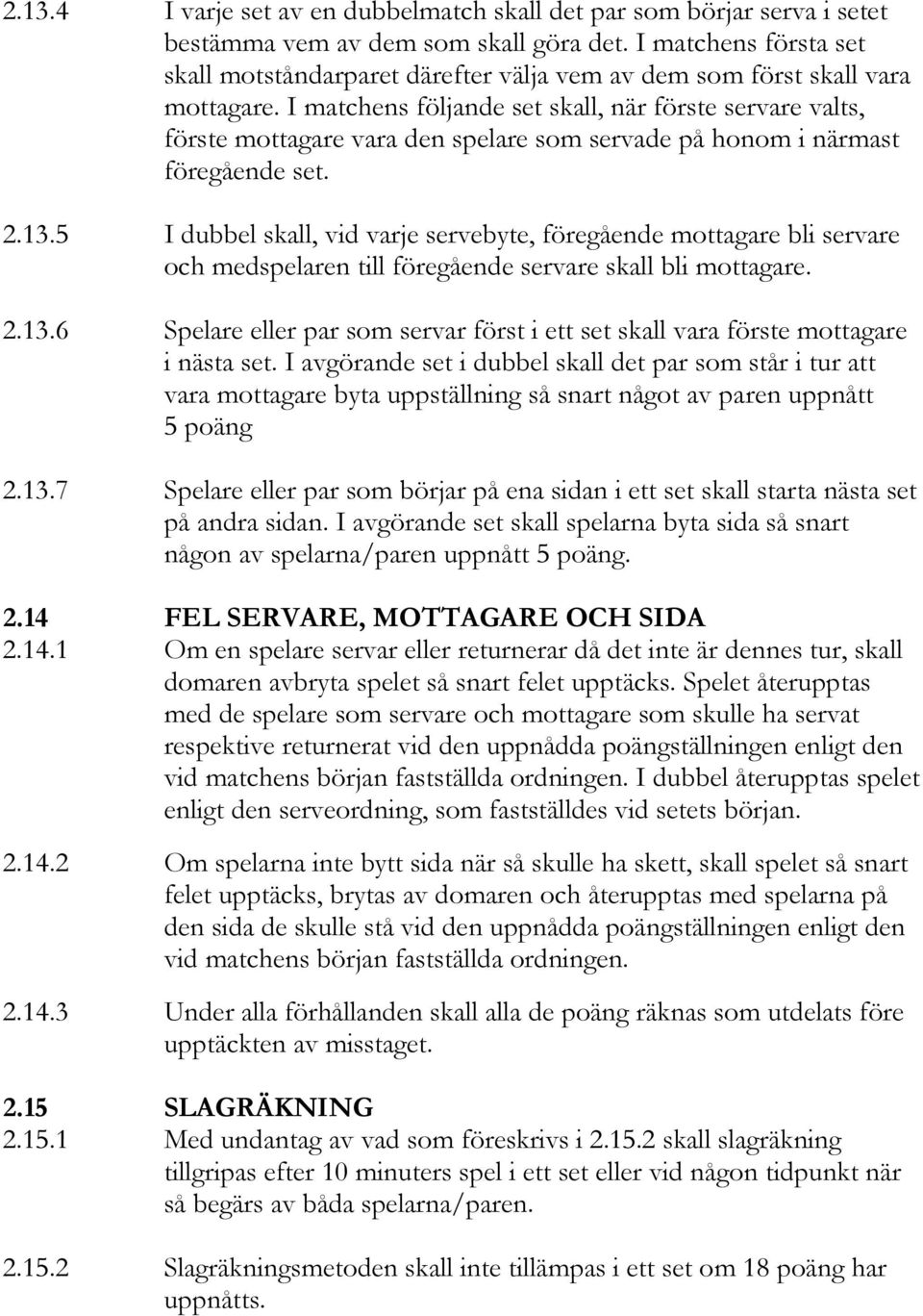 I matchens följande set skall, när förste servare valts, förste mottagare vara den spelare som servade på honom i närmast föregående set. 2.13.