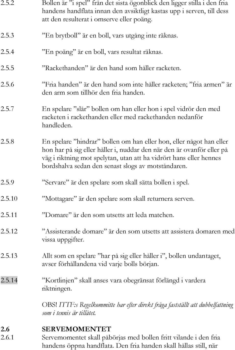 2.5.7 En spelare slår bollen om han eller hon i spel vidrör den med racketen i rackethanden eller med rackethanden nedanför handleden. 2.5.8 En spelare hindrar bollen om han eller hon, eller något