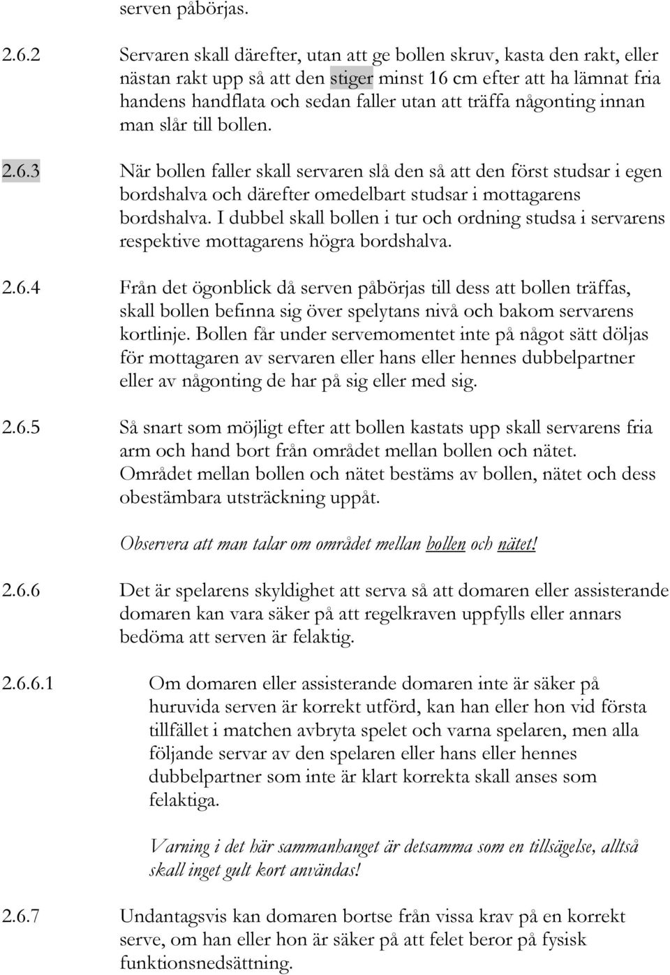 någonting innan man slår till bollen. 2.6.3 När bollen faller skall servaren slå den så att den först studsar i egen bordshalva och därefter omedelbart studsar i mottagarens bordshalva.