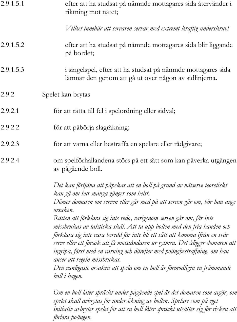9.2.2 för att påbörja slagräkning; 2.9.2.3 för att varna eller bestraffa en spelare eller rådgivare; 2.9.2.4 om spelförhållandena störs på ett sätt som kan påverka utgången av pågående boll.