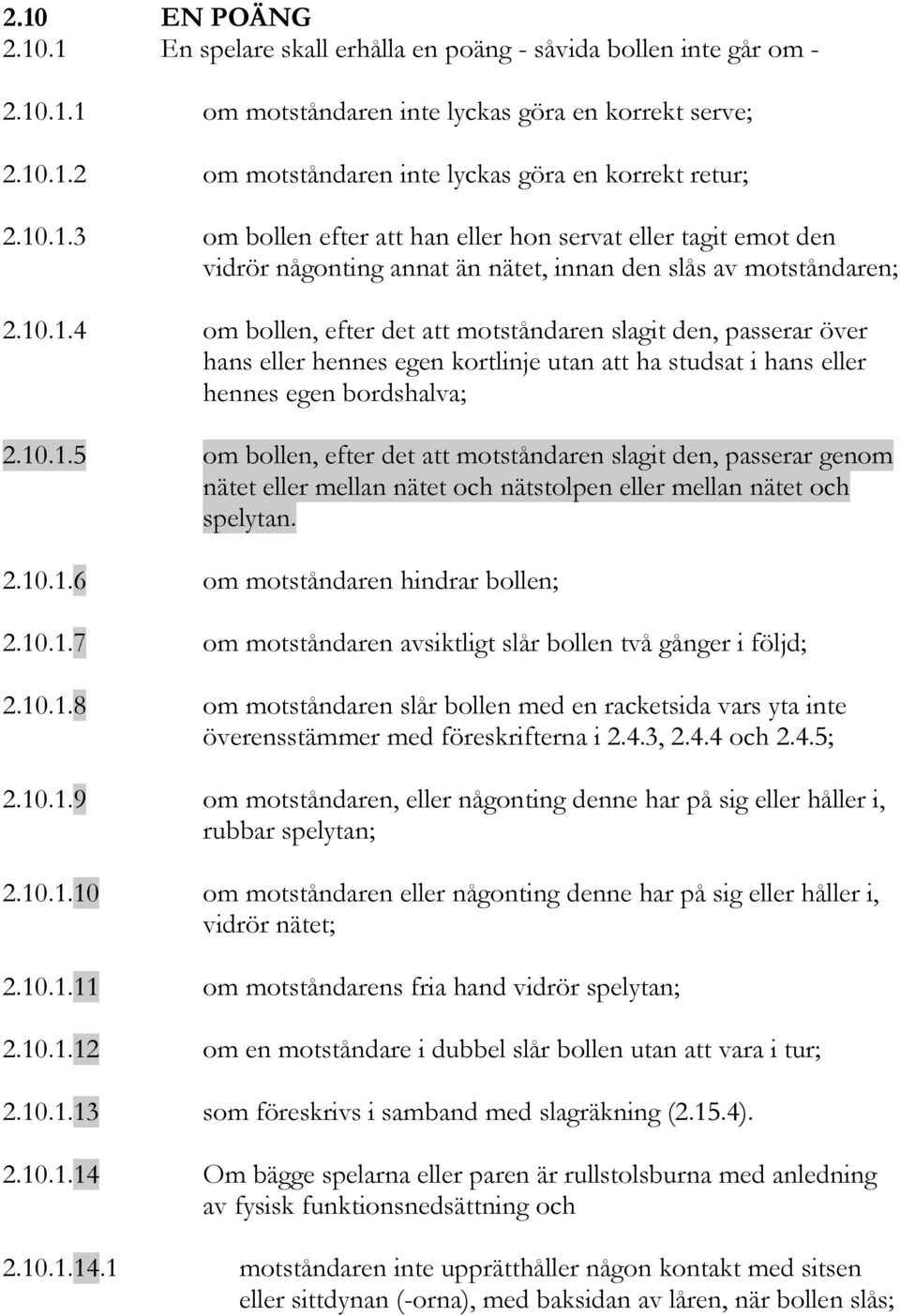 10.1.5 om bollen, efter det att motståndaren slagit den, passerar genom nätet eller mellan nätet och nätstolpen eller mellan nätet och spelytan. 2.10.1.6 om motståndaren hindrar bollen; 2.10.1.7 om motståndaren avsiktligt slår bollen två gånger i följd; 2.