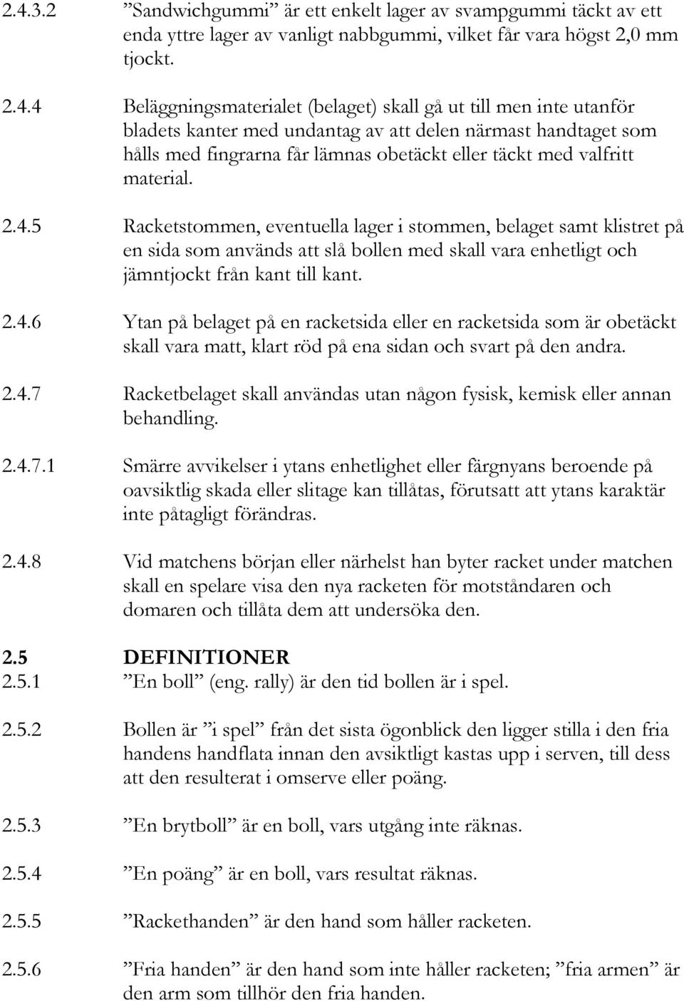 5 Racketstommen, eventuella lager i stommen, belaget samt klistret på en sida som används att slå bollen med skall vara enhetligt och jämntjockt från kant till kant. 2.4.