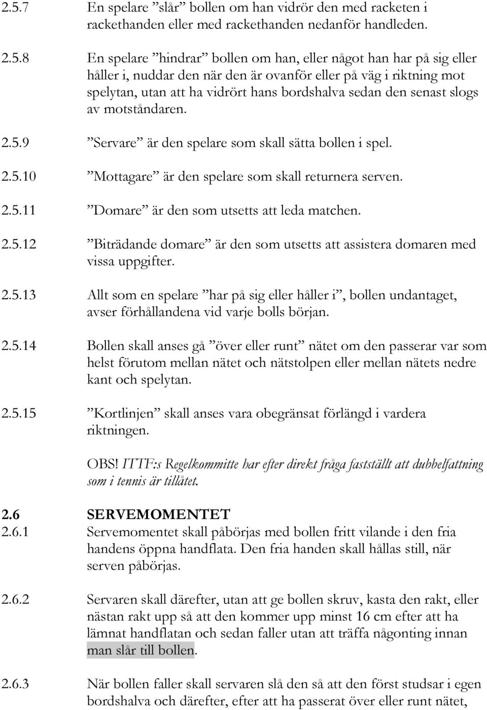 9 Servare är den spelare som skall sätta bollen i spel. 2.5.10 Mottagare är den spelare som skall returnera serven. 2.5.11 Domare är den som utsetts att leda matchen. 2.5.12 Biträdande domare är den som utsetts att assistera domaren med vissa uppgifter.