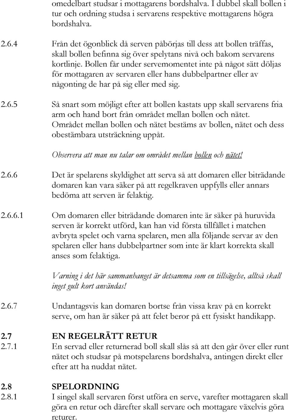 Bollen får under servemomentet inte på något sätt döljas för mottagaren av servaren eller hans dubbelpartner eller av någonting de har på sig eller med sig. 2.6.