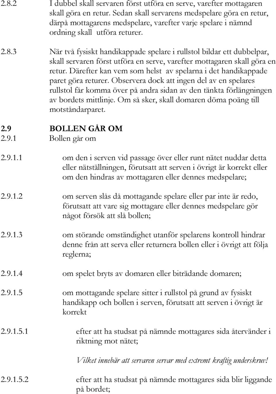 3 När två fysiskt handikappade spelare i rullstol bildar ett dubbelpar, skall servaren först utföra en serve, varefter mottagaren skall göra en retur.