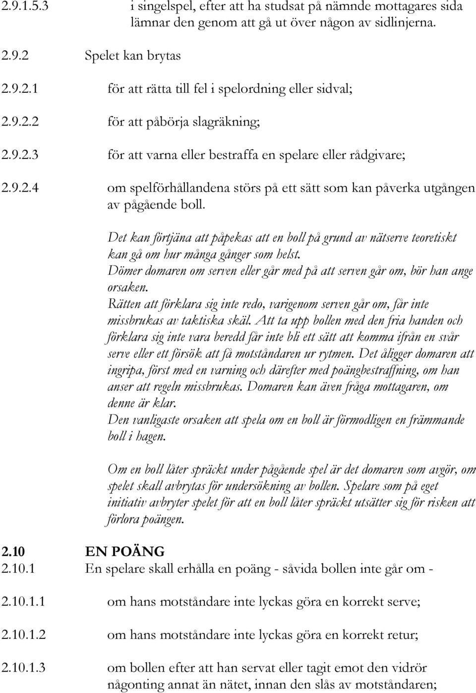 Det kan förtjäna att påpekas att en boll på grund av nätserve teoretiskt kan gå om hur många gånger som helst. Dömer domaren om serven eller går med på att serven går om, bör han ange orsaken.