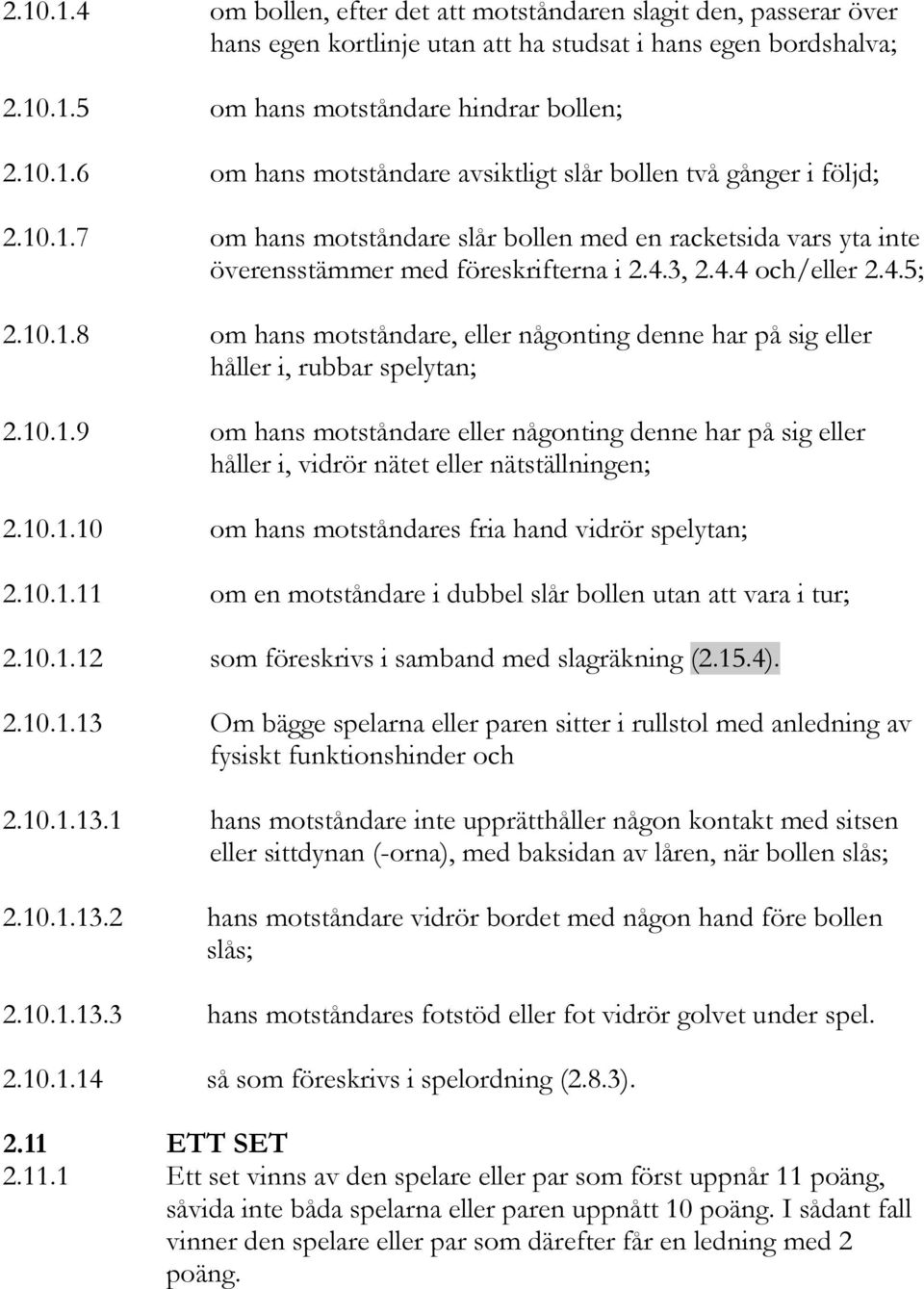 10.1.9 om hans motståndare eller någonting denne har på sig eller håller i, vidrör nätet eller nätställningen; 2.10.1.10 om hans motståndares fria hand vidrör spelytan; 2.10.1.11 om en motståndare i dubbel slår bollen utan att vara i tur; 2.