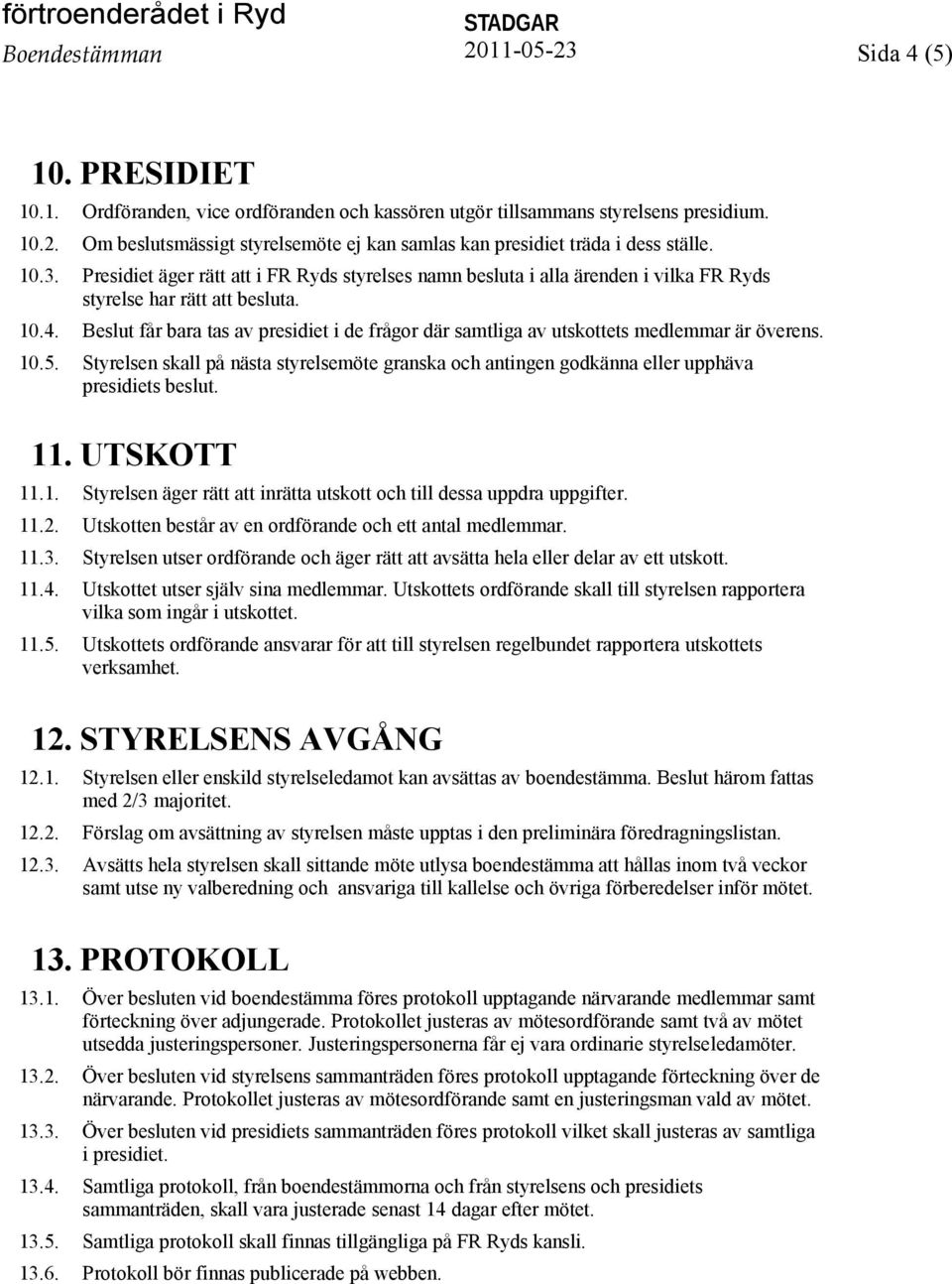Beslut får bara tas av presidiet i de frågor där samtliga av utskottets medlemmar är överens. 10.5. Styrelsen skall på nästa styrelsemöte granska och antingen godkänna eller upphäva presidiets beslut.