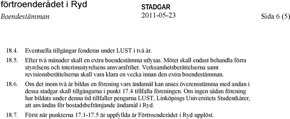 18.6. Om det inom två år bildas en förening vars ändamål kan anses överensstämma med andan i dessa stadgar skall tillgångarna i punkt 17.4 tillfalla föreningen.