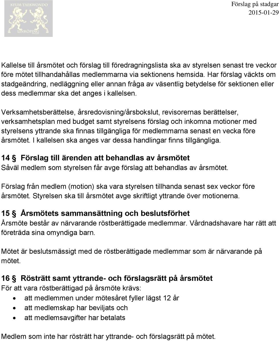 Verksamhetsberättelse, årsredovisning/årsbokslut, revisorernas berättelser, verksamhetsplan med budget samt styrelsens förslag och inkomna motioner med styrelsens yttrande ska finnas tillgängliga för