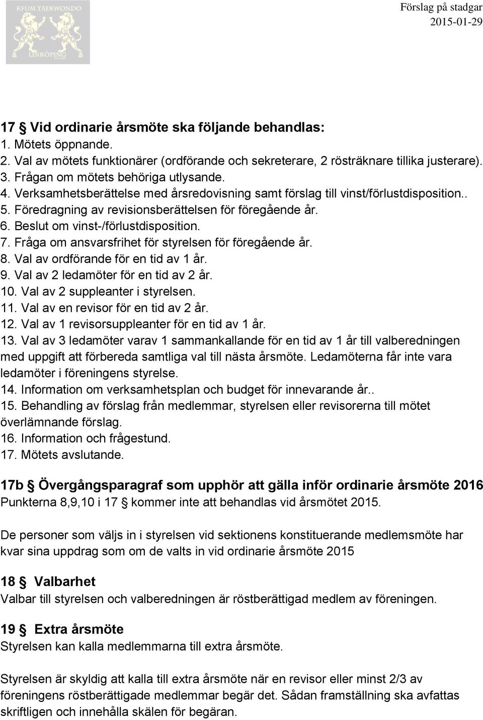 Beslut om vinst-/förlustdisposition. 7. Fråga om ansvarsfrihet för styrelsen för föregående år. 8. Val av ordförande för en tid av 1 år. 9. Val av 2 ledamöter för en tid av 2 år. 10.