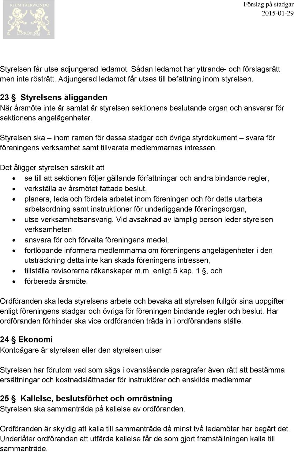 Styrelsen ska inom ramen för dessa stadgar och övriga styrdokument svara för föreningens verksamhet samt tillvarata medlemmarnas intressen.