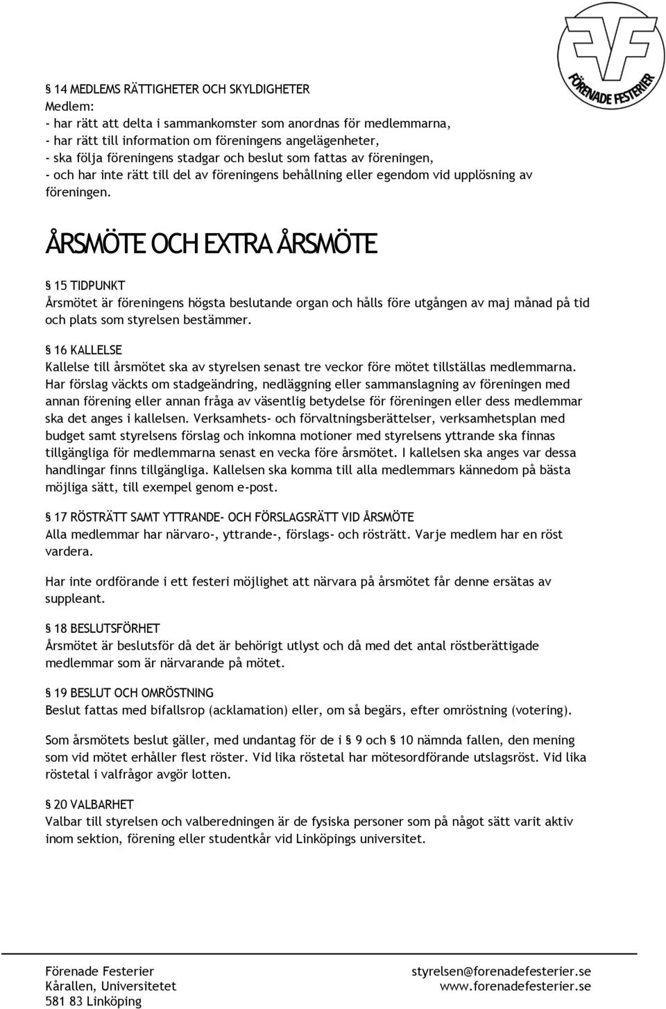 ÅRSMÖTE OCH EXTRA ÅRSMÖTE 15 TIDPUNKT Årsmötet är föreningens högsta beslutande organ och hålls före utgången av maj månad på tid och plats som styrelsen bestämmer.