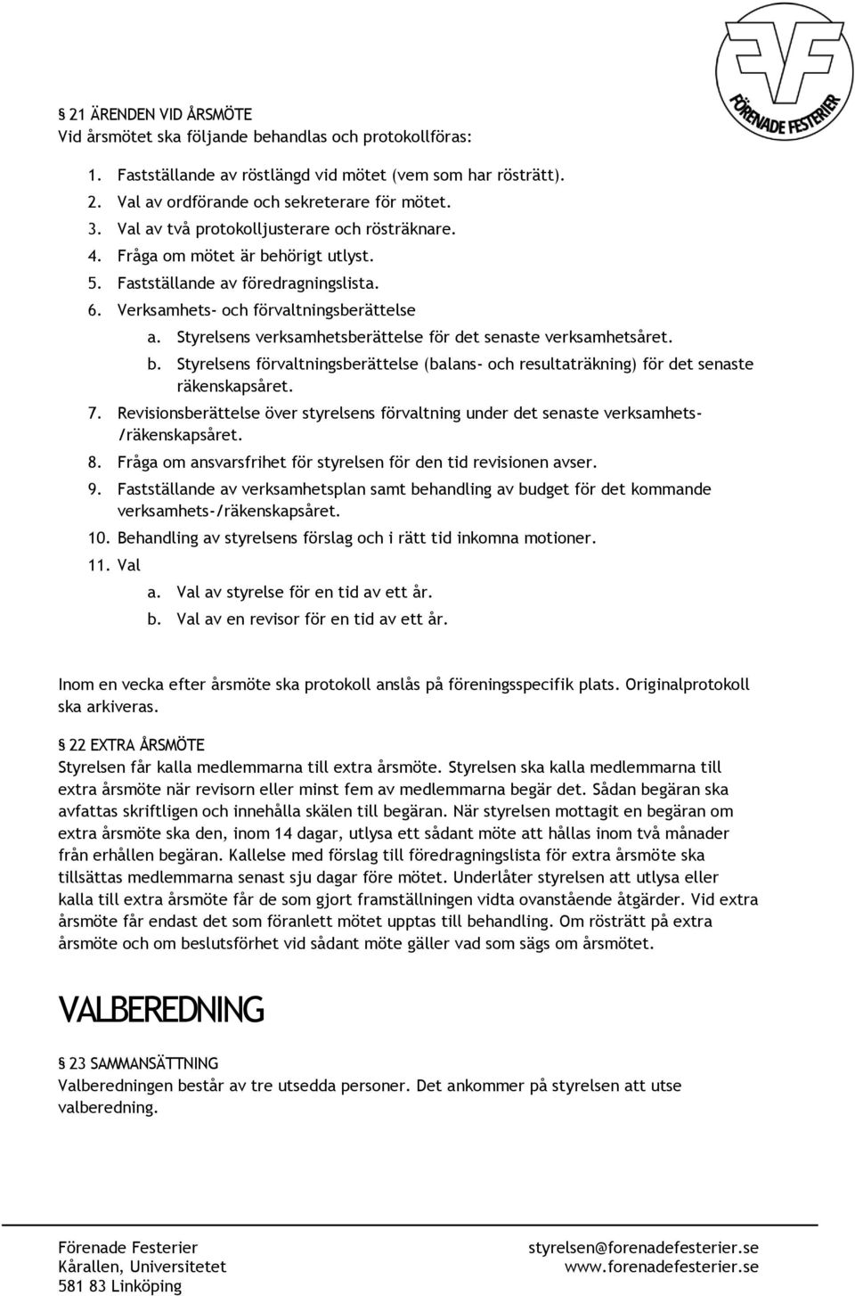 Styrelsens verksamhetsberättelse för det senaste verksamhetsåret. b. Styrelsens förvaltningsberättelse (balans- och resultaträkning) för det senaste räkenskapsåret. 7.