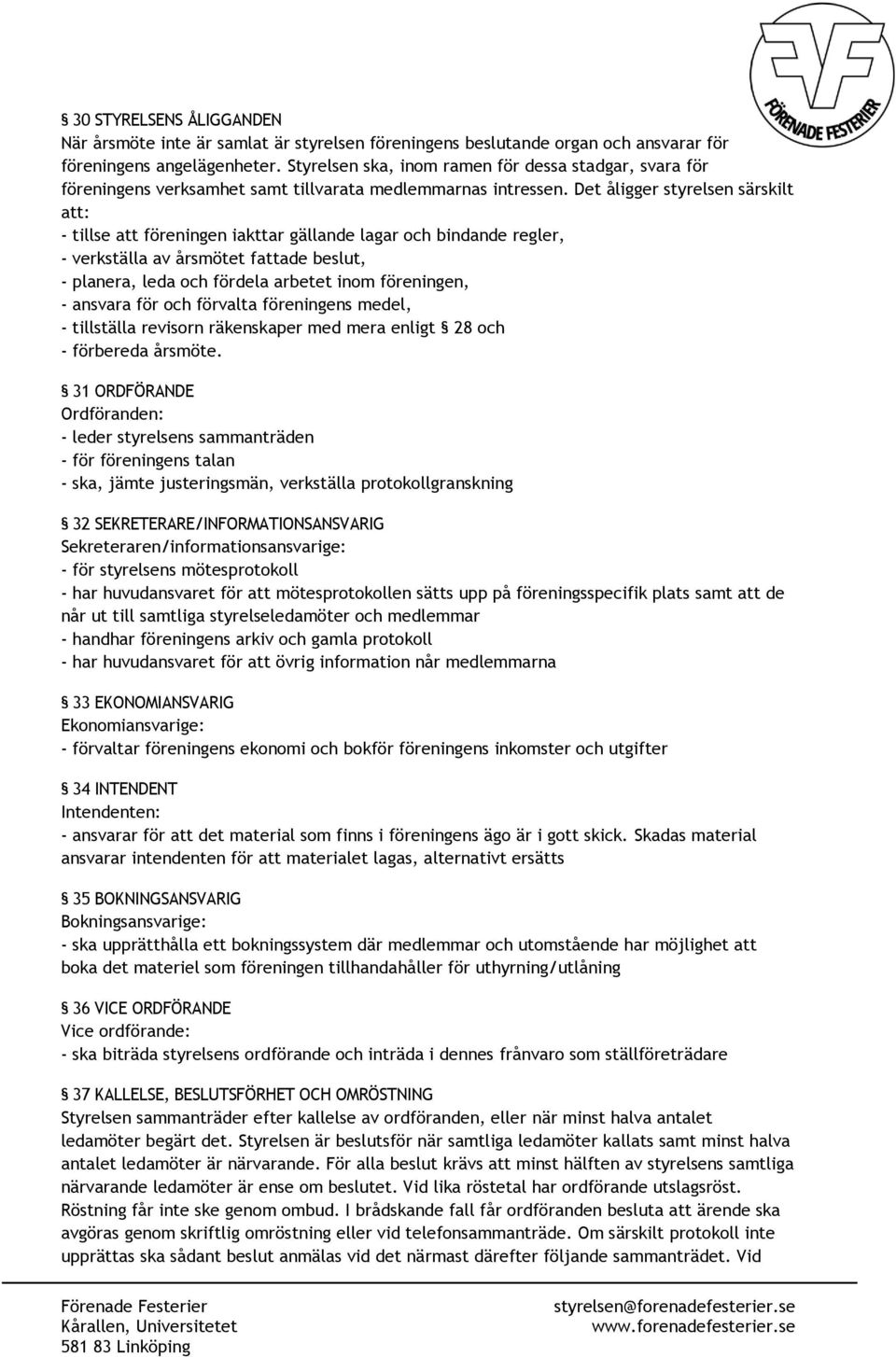 Det åligger styrelsen särskilt att: - tillse att föreningen iakttar gällande lagar och bindande regler, - verkställa av årsmötet fattade beslut, - planera, leda och fördela arbetet inom föreningen, -