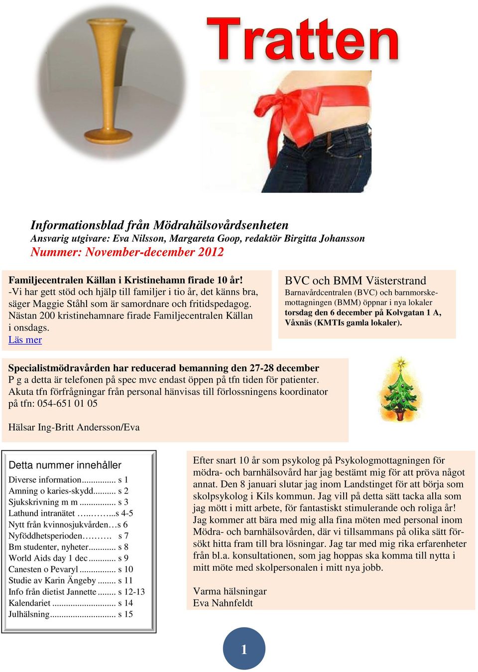 Läs mer BVC och BMM Västerstrand Barnavårdcentralen (BVC) och barnmorskemottagningen (BMM) öppnar i nya lokaler torsdag den 6 december på Kolvgatan 1 A, Våxnäs (KMTIs gamla lokaler).