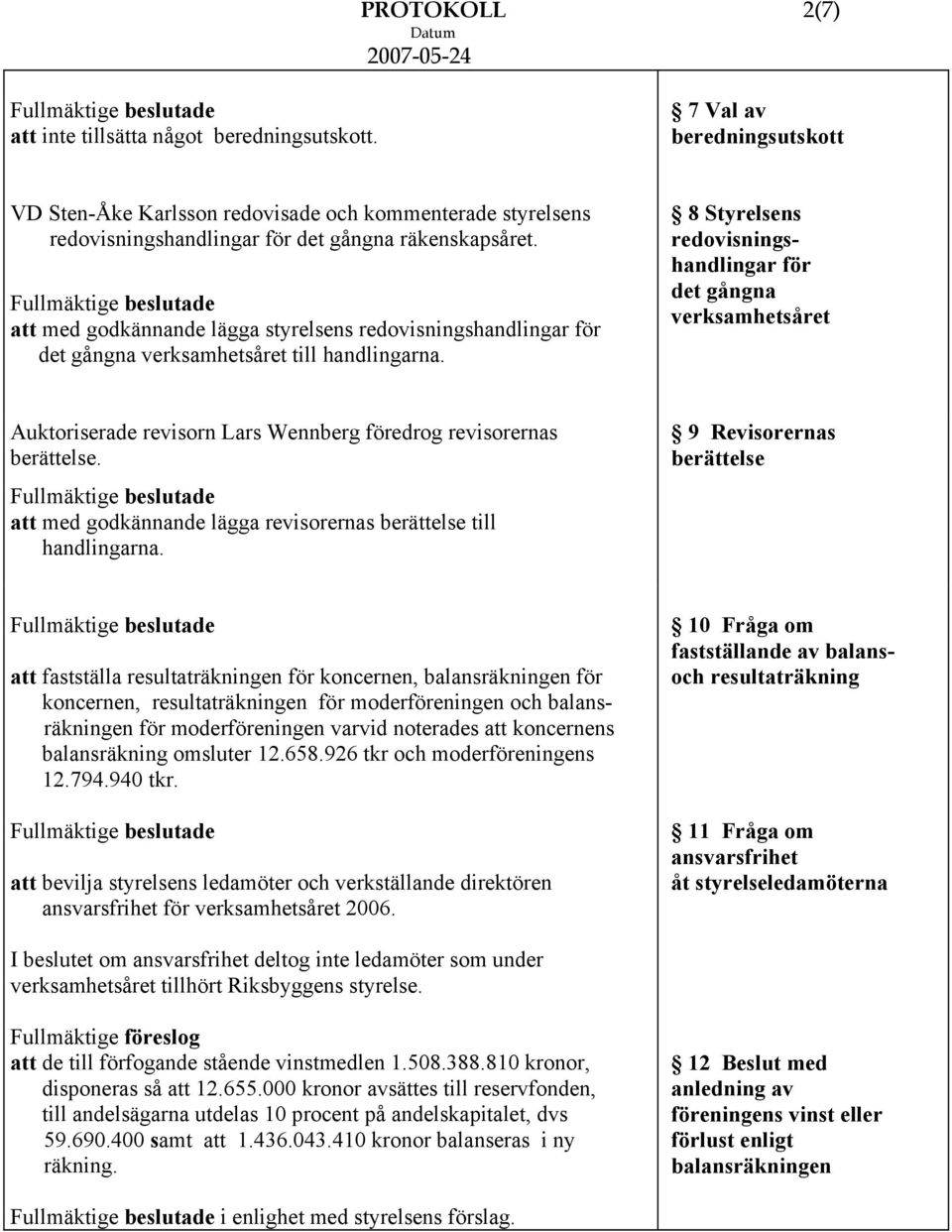 8 Styrelsens redovisningshandlingar för det gångna verksamhetsåret Auktoriserade revisorn Lars Wennberg föredrog revisorernas berättelse.