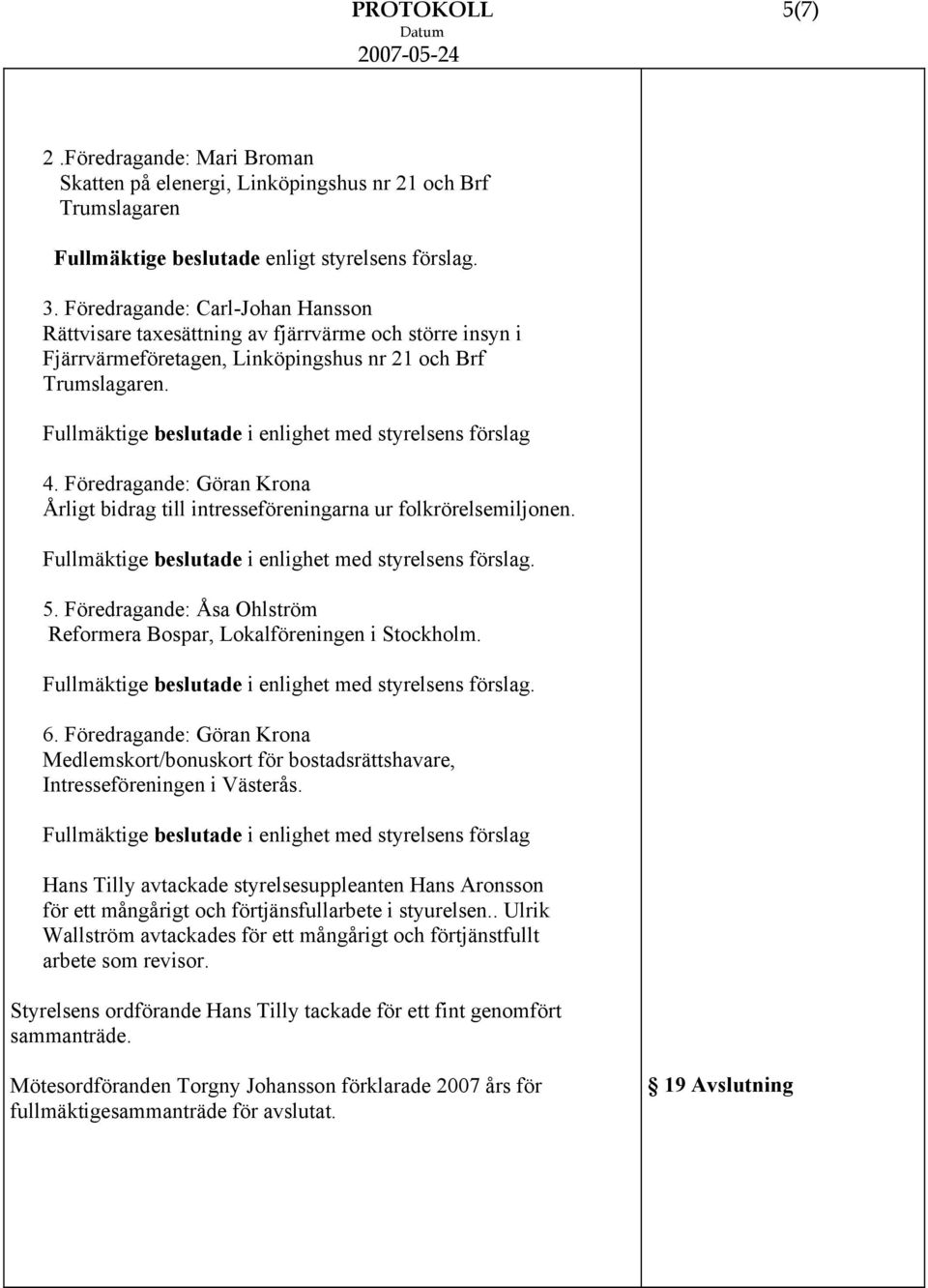 Föredragande: Göran Krona Årligt bidrag till intresseföreningarna ur folkrörelsemiljonen. i enlighet med styrelsens förslag. 5.