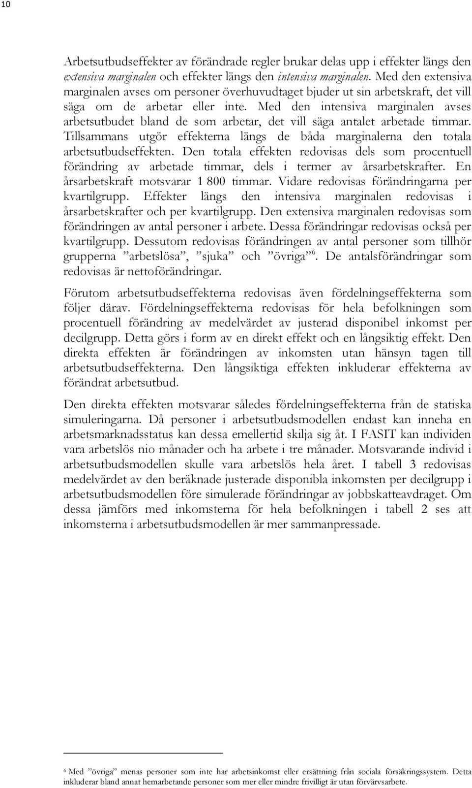 Med den intensiva marginalen avses arbetsutbudet bland de som arbetar, det vill säga antalet arbetade timmar. Tillsammans utgör effekterna längs de båda marginalerna den totala arbetsutbudseffekten.