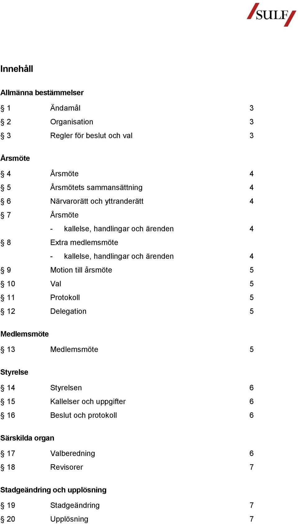 Motion till årsmöte 5 10 Val 5 11 Protokoll 5 12 Delegation 5 Medlemsmöte 13 Medlemsmöte 5 Styrelse 14 Styrelsen 6 15 Kallelser och