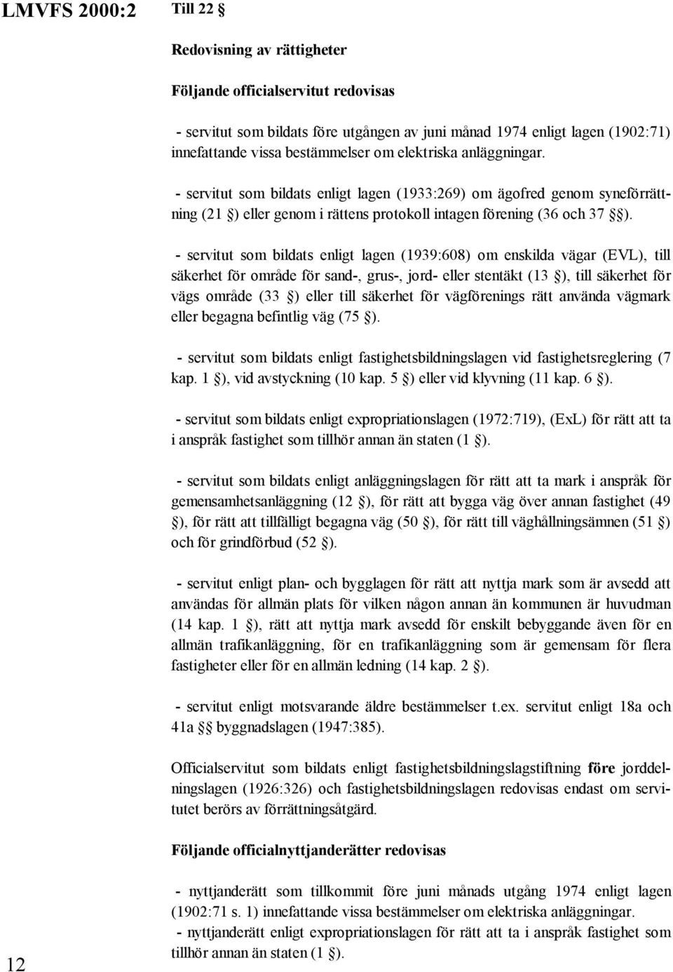 - servitut som bildats enligt lagen (1939:608) om enskilda vägar (EVL), till säkerhet för område för sand-, grus-, jord- eller stentäkt (13 ), till säkerhet för vägs område (33 ) eller till säkerhet