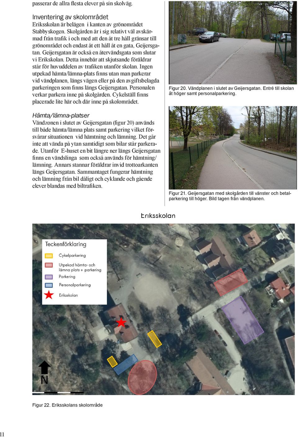Geijersgatan är också en återvändsgata som slutar vi Erikskolan. Detta innebär att skjutsande föräldrar står för huvuddelen av trafiken utanför skolan.