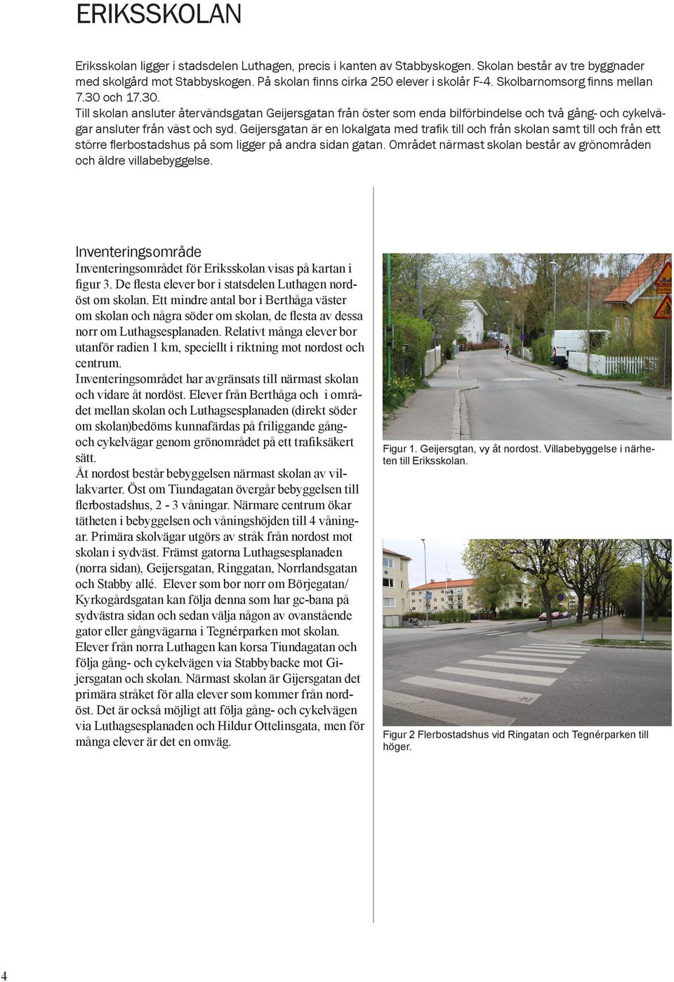 Geijersgatan är en lokalgata med trafik till och från skolan samt till och från ett större flerbostadshus på som ligger på andra sidan gatan.