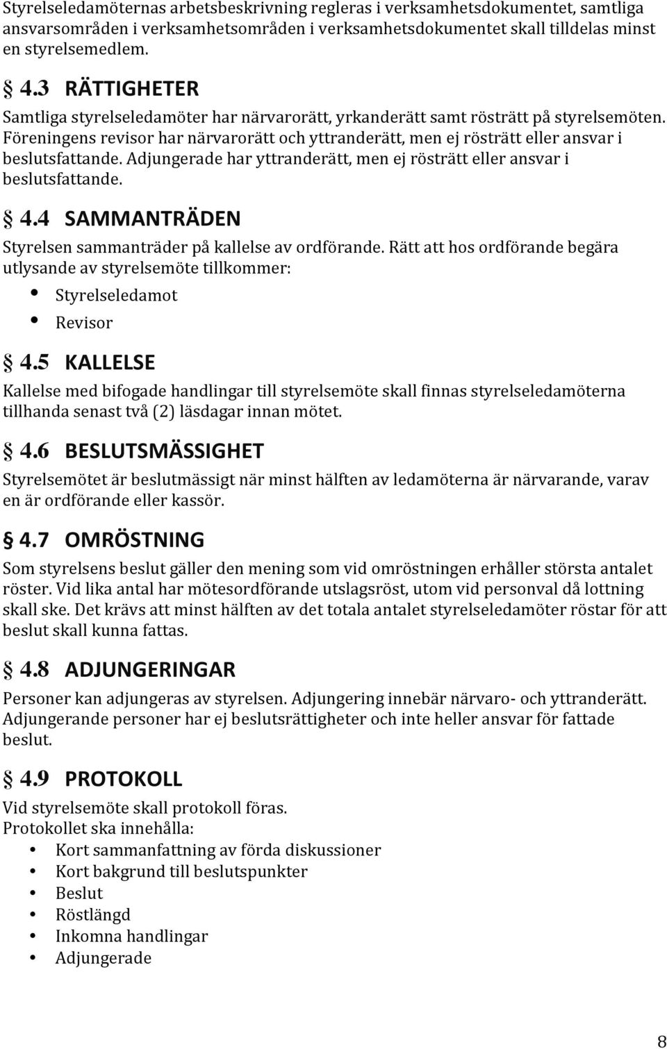 Föreningens revisor har närvarorätt och yttranderätt, men ej rösträtt eller ansvar i beslutsfattande. Adjungerade har yttranderätt, men ej rösträtt eller ansvar i beslutsfattande. 4.