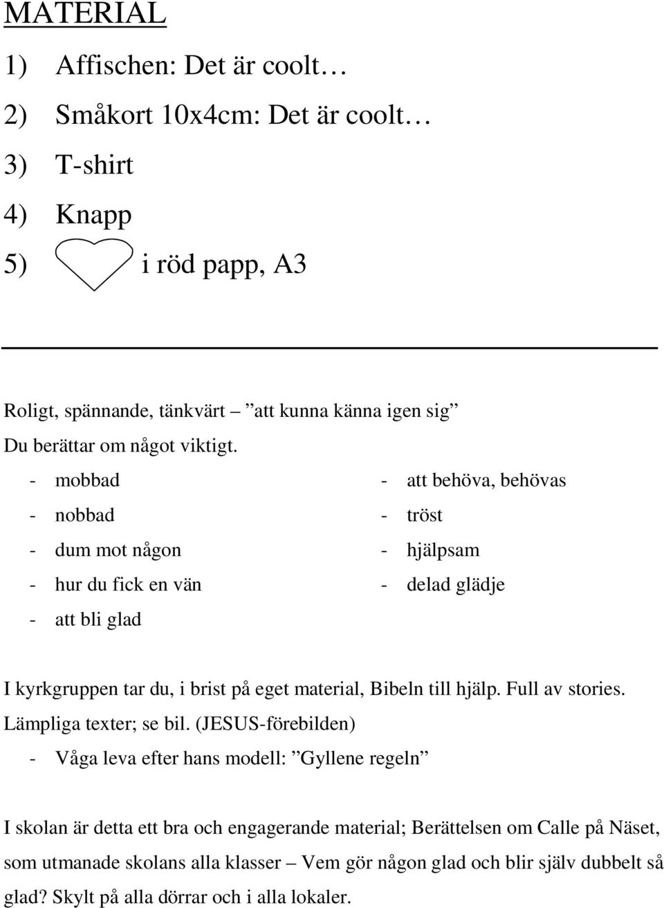 - mobbad - att behöva, behövas - nobbad - tröst - dum mot någon - hjälpsam - hur du fick en vän - delad glädje - att bli glad I kyrkgruppen tar du, i brist på eget material,