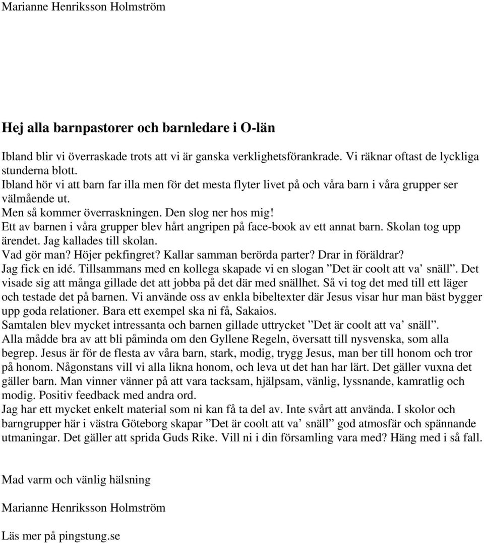 Ett av barnen i våra grupper blev hårt angripen på face-book av ett annat barn. Skolan tog upp ärendet. Jag kallades till skolan. Vad gör man? Höjer pekfingret? Kallar samman berörda parter?