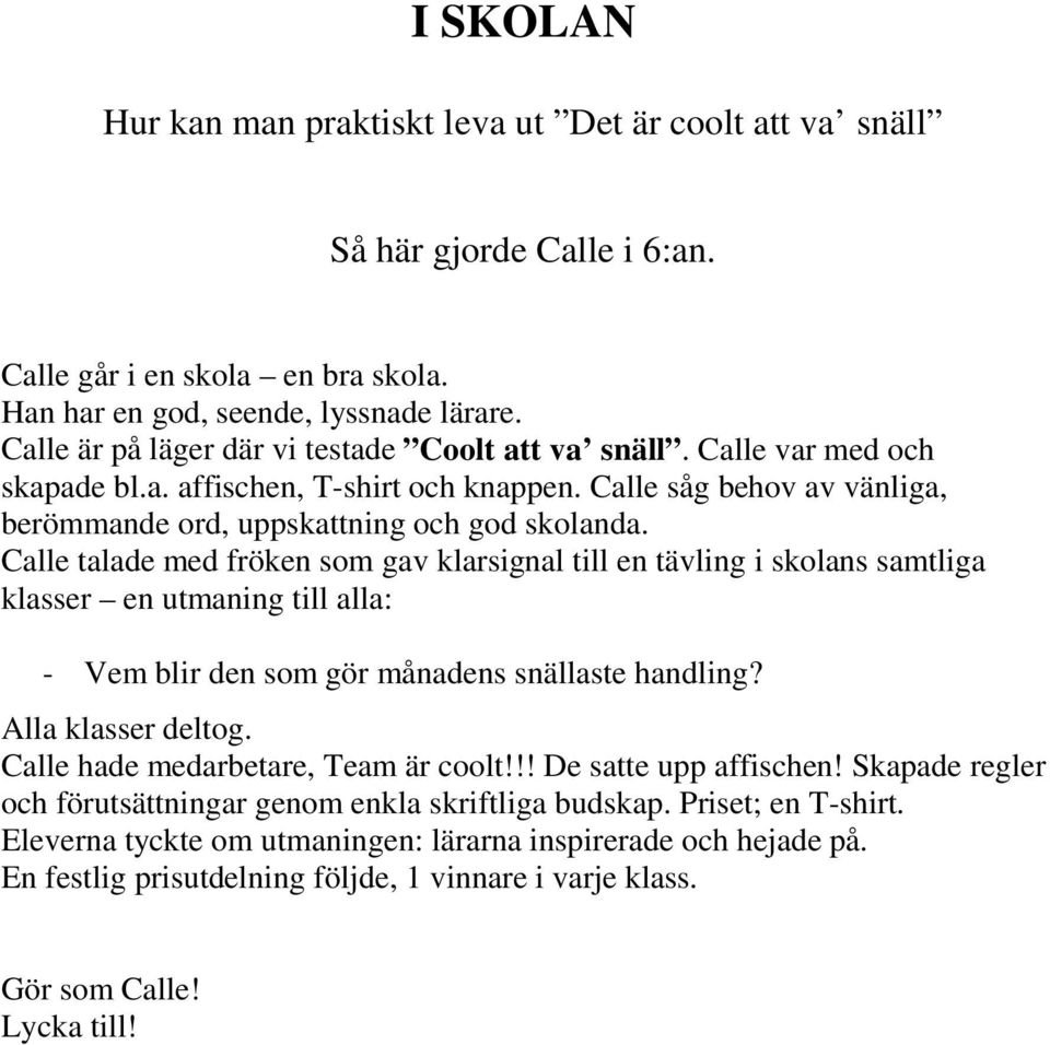 Calle talade med fröken som gav klarsignal till en tävling i skolans samtliga klasser en utmaning till alla: - Vem blir den som gör månadens snällaste handling? Alla klasser deltog.