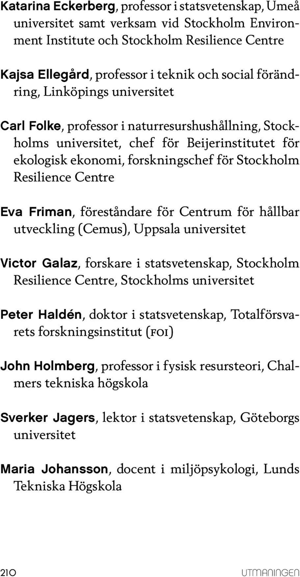 Centrum för hållbar utveckling (Cemus), Uppsala Victor Galaz, forskare i statsvetenskap, Stockholm Resilience Centre, Stockholms Peter Haldén, doktor i statsvetenskap, Totalförsvarets