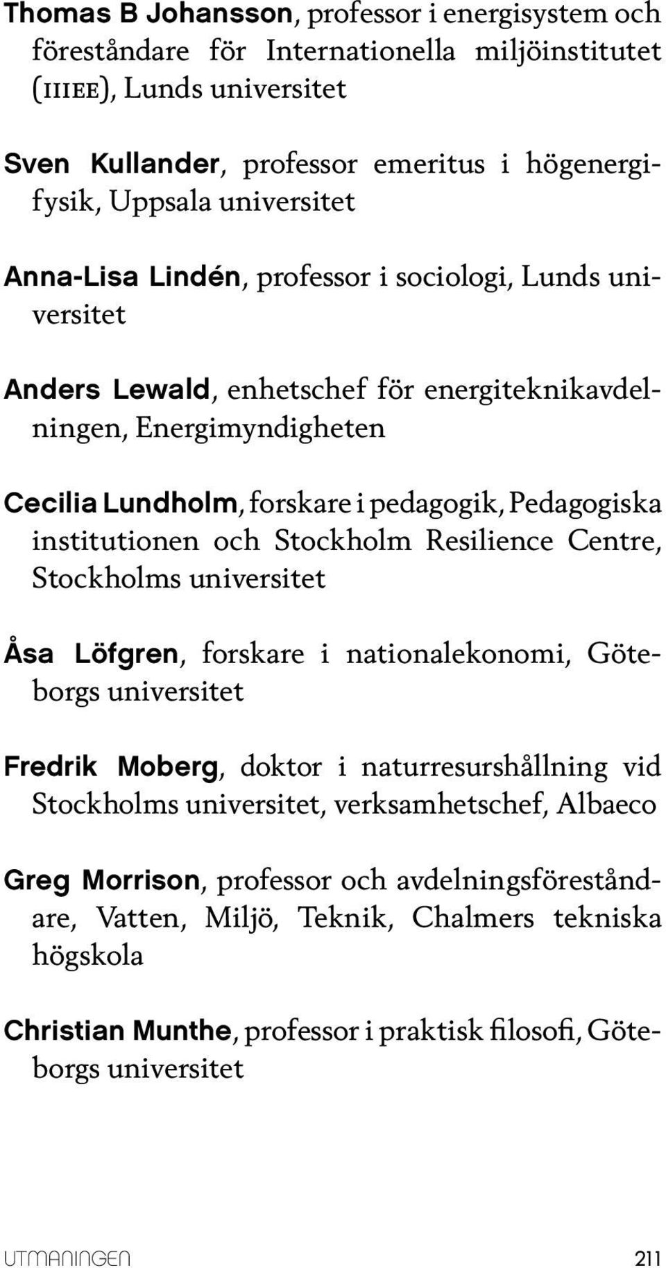institutionen och Stockholm Resilience Centre, Stockholms Åsa Löfgren, forskare i nationalekonomi, Göteborgs Fredrik Moberg, doktor i naturresurshållning vid Stockholms,