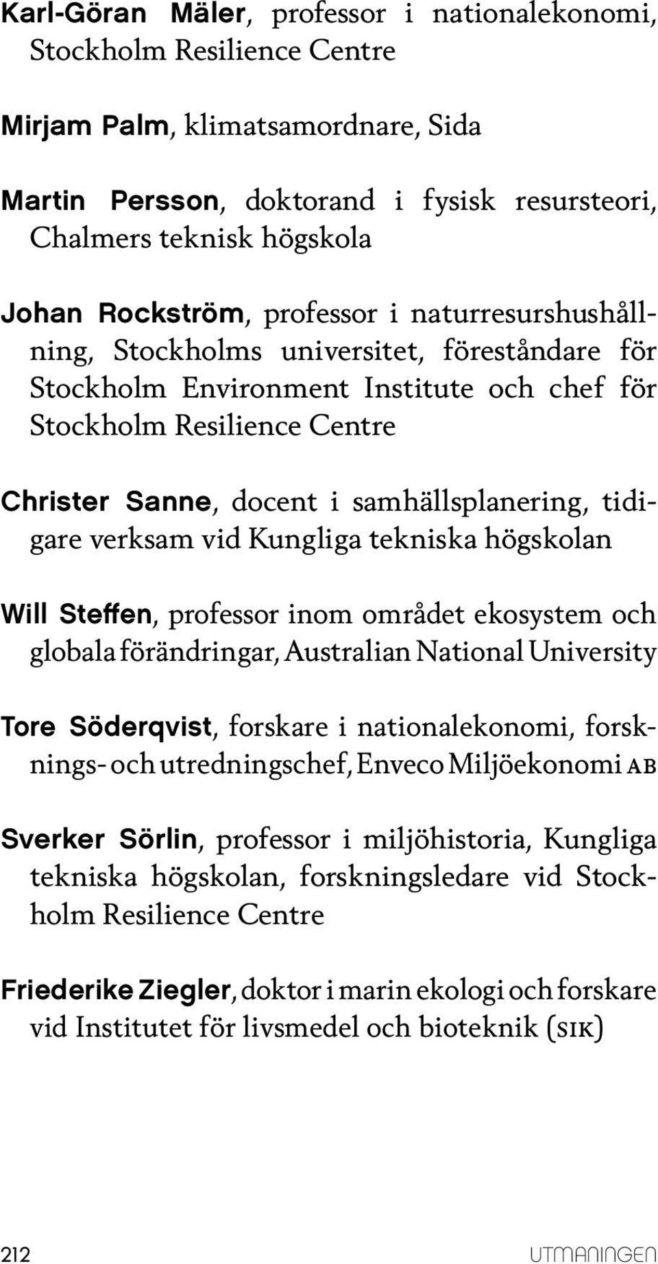 tidigare verksam vid Kungliga tekniska högskolan Will Steffen, professor inom området ekosystem och globala förändringar, Australian National University Tore Söderqvist, forskare i nationalekonomi,