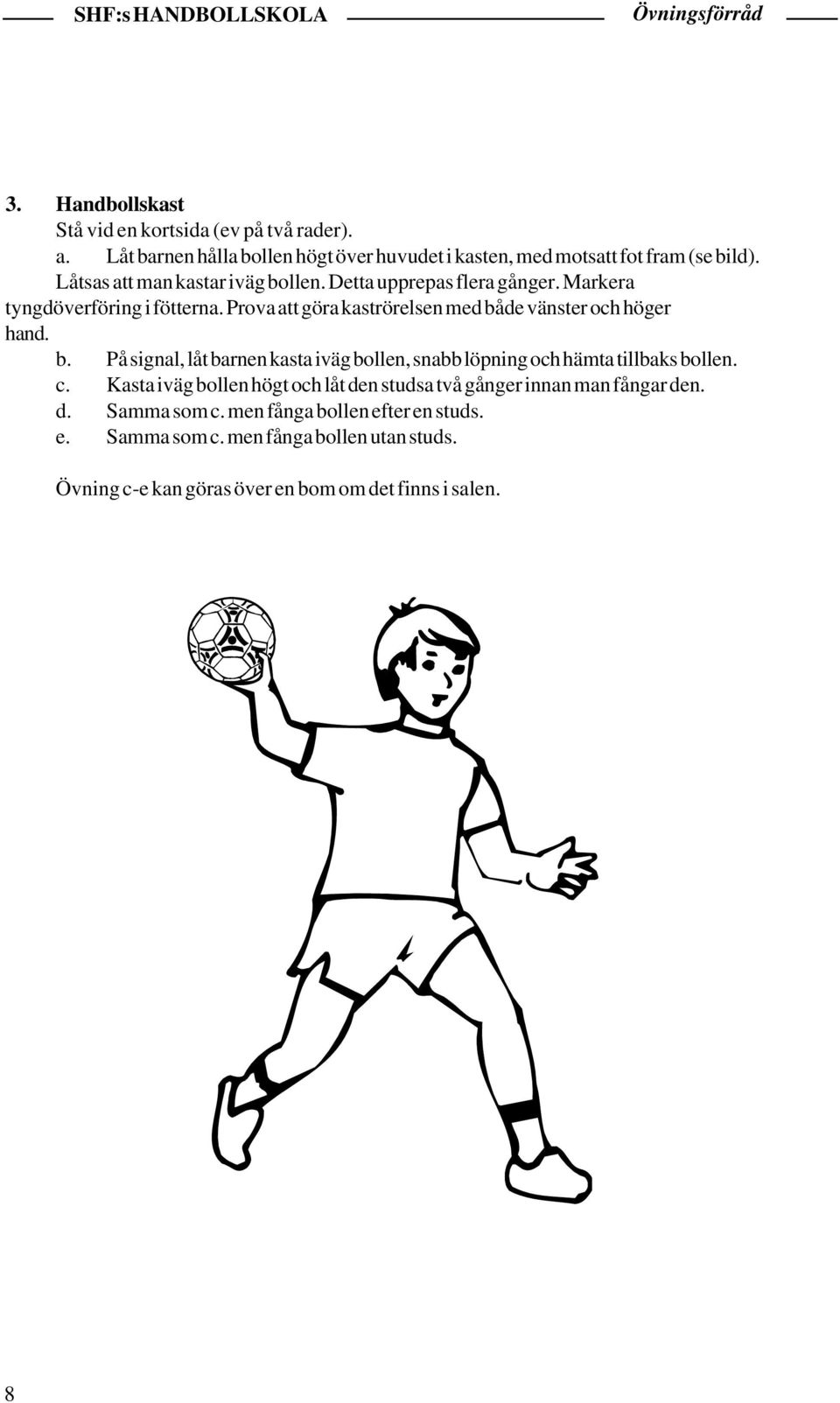 Prova att göra kaströrelsen med både vänster och höger hand. b. På signal, låt barnen kasta iväg bollen, snabb löpning och hämta tillbaks bollen. c.