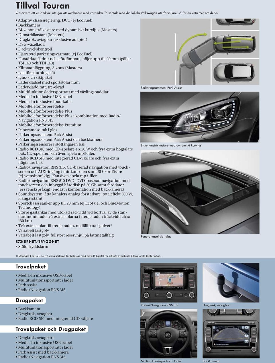 Däcktryckskontroll Fjärrstyrd parkeringsvärmare (ej EcoFuel) Förstärkta fjädrar och stötdämpare, höjer upp till 20 mm (gäller TSI 140 och TDI 140) Klimatanläggning, 2-zons (Masters)