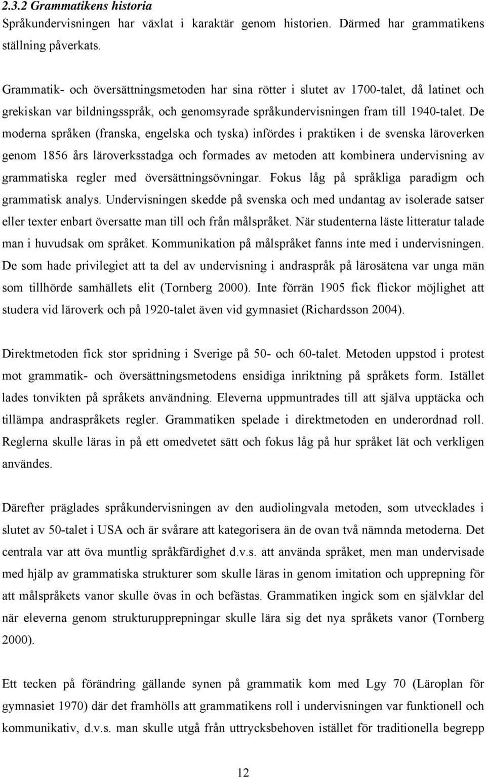 De moderna språken (franska, engelska och tyska) infördes i praktiken i de svenska läroverken genom 1856 års läroverksstadga och formades av metoden att kombinera undervisning av grammatiska regler