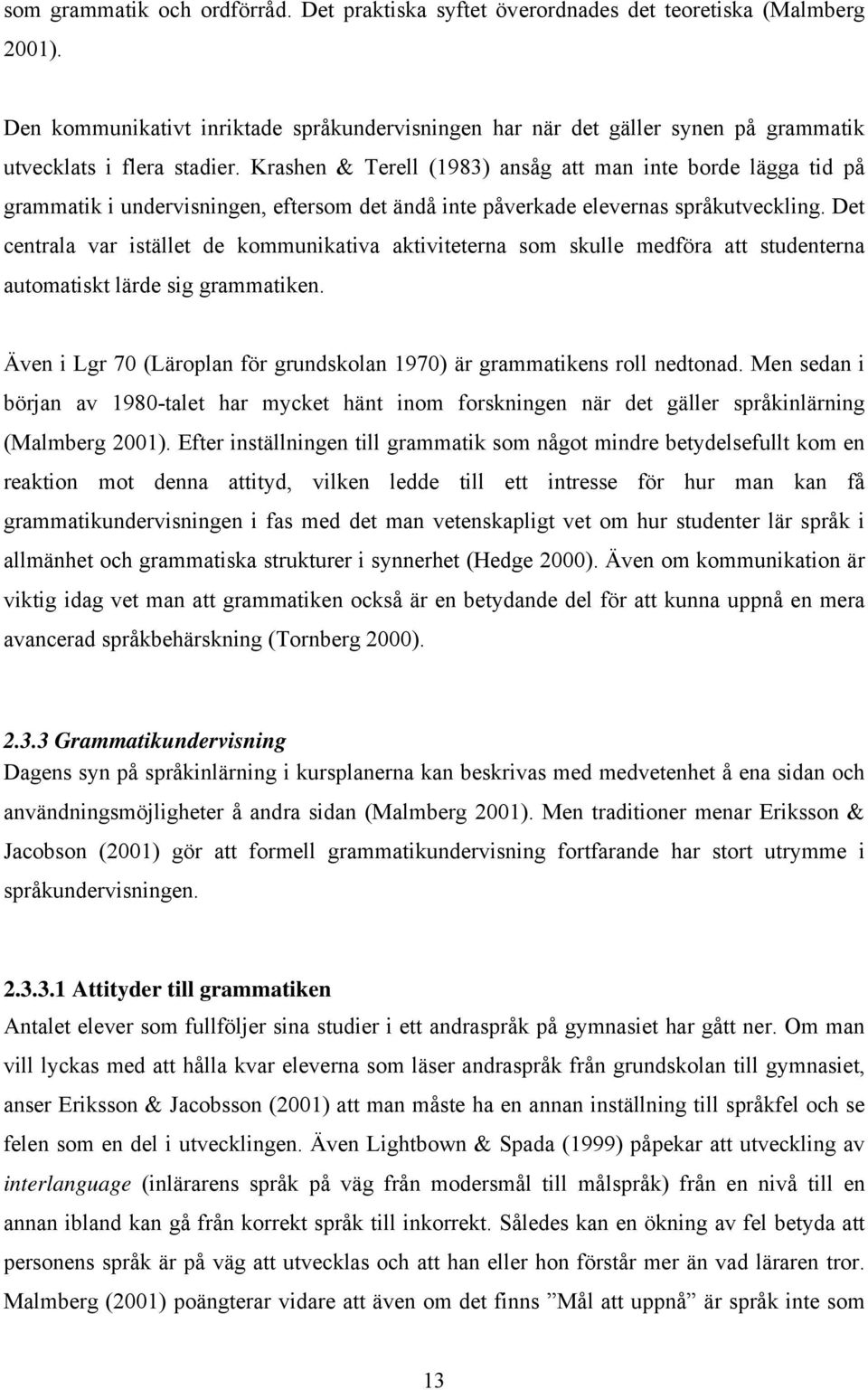 Krashen & Terell (1983) ansåg att man inte borde lägga tid på grammatik i undervisningen, eftersom det ändå inte påverkade elevernas språkutveckling.