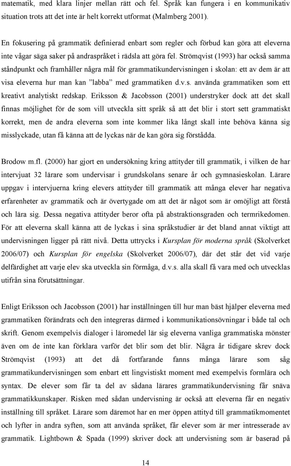 Strömqvist (1993) har också samma ståndpunkt och framhåller några mål för grammatikundervisningen i skolan: ett av dem är att visa eleverna hur man kan labba med grammatiken d.v.s. använda grammatiken som ett kreativt analytiskt redskap.