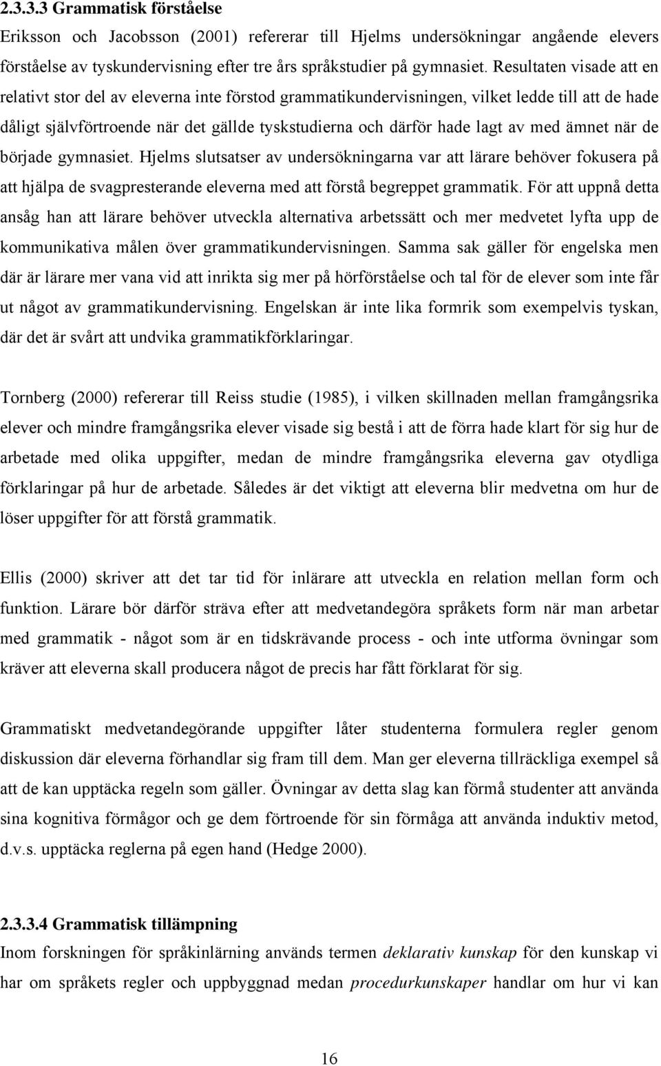 med ämnet när de började gymnasiet. Hjelms slutsatser av undersökningarna var att lärare behöver fokusera på att hjälpa de svagpresterande eleverna med att förstå begreppet grammatik.