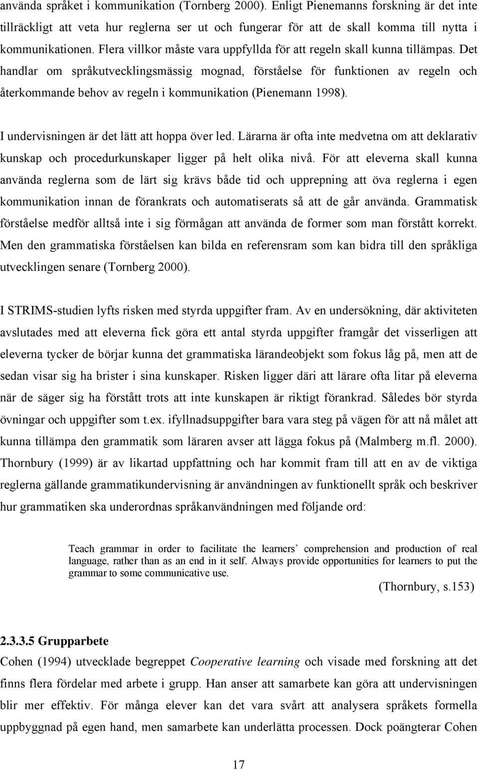 Det handlar om språkutvecklingsmässig mognad, förståelse för funktionen av regeln och återkommande behov av regeln i kommunikation (Pienemann 1998). I undervisningen är det lätt att hoppa över led.