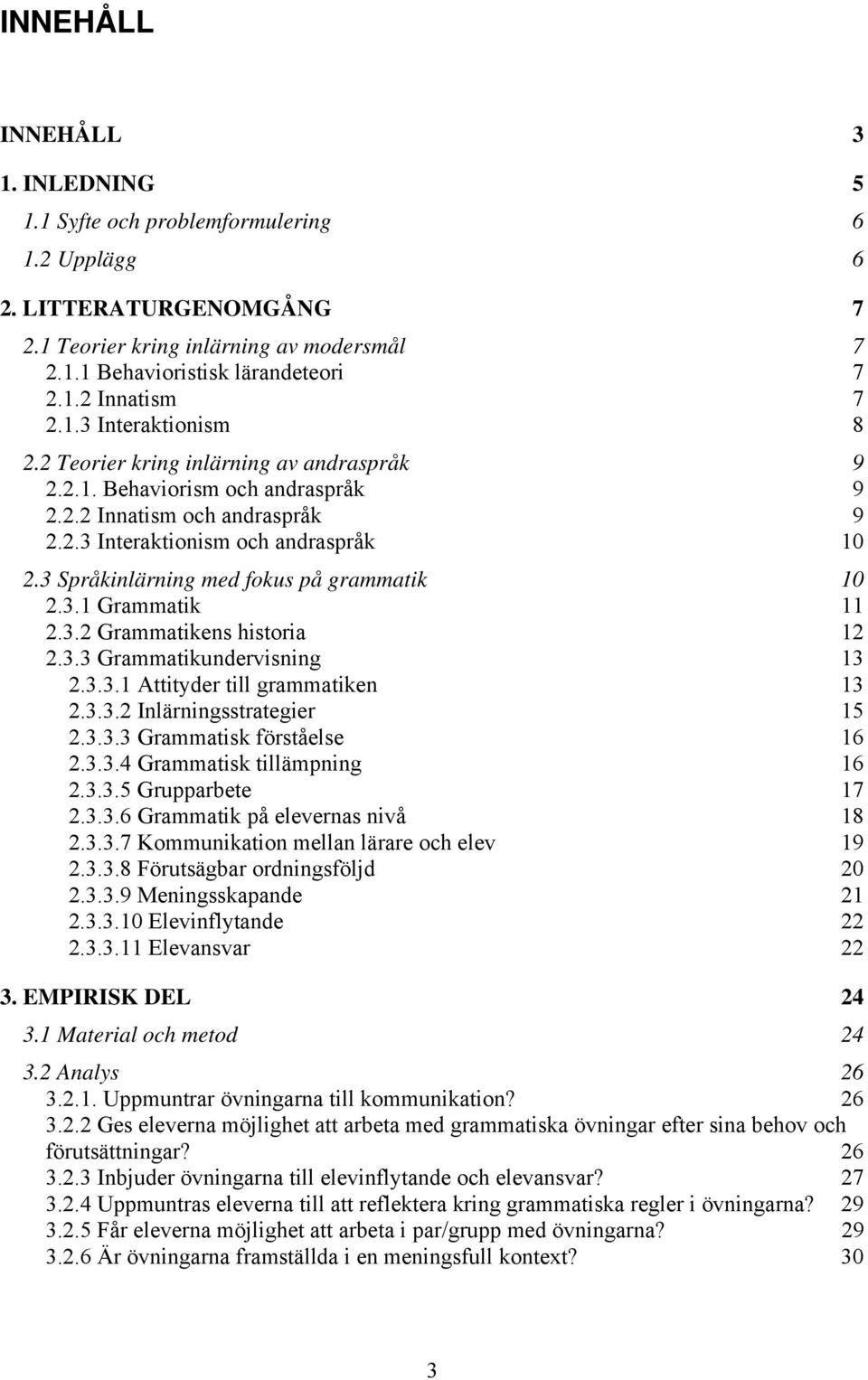 3 Språkinlärning med fokus på grammatik 10 2.3.1 Grammatik 11 2.3.2 Grammatikens historia 12 2.3.3 Grammatikundervisning 13 2.3.3.1 Attityder till grammatiken 13 2.3.3.2 Inlärningsstrategier 15 2.3.3.3 Grammatisk förståelse 16 2.