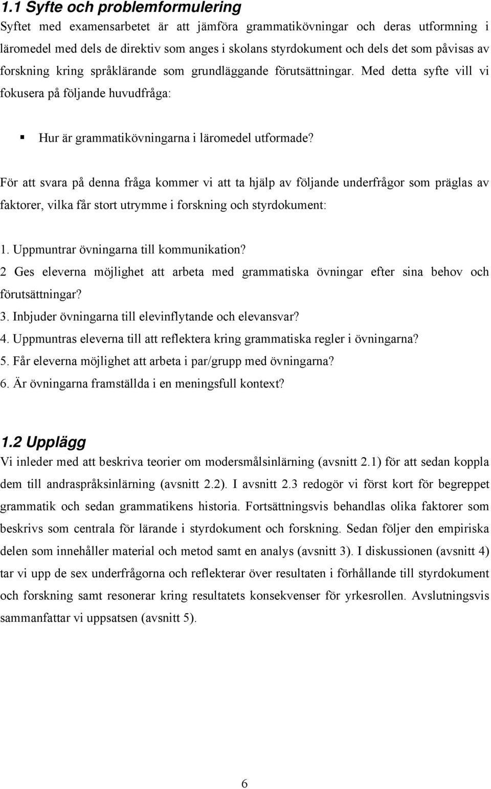 För att svara på denna fråga kommer vi att ta hjälp av följande underfrågor som präglas av faktorer, vilka får stort utrymme i forskning och styrdokument: 1. Uppmuntrar övningarna till kommunikation?