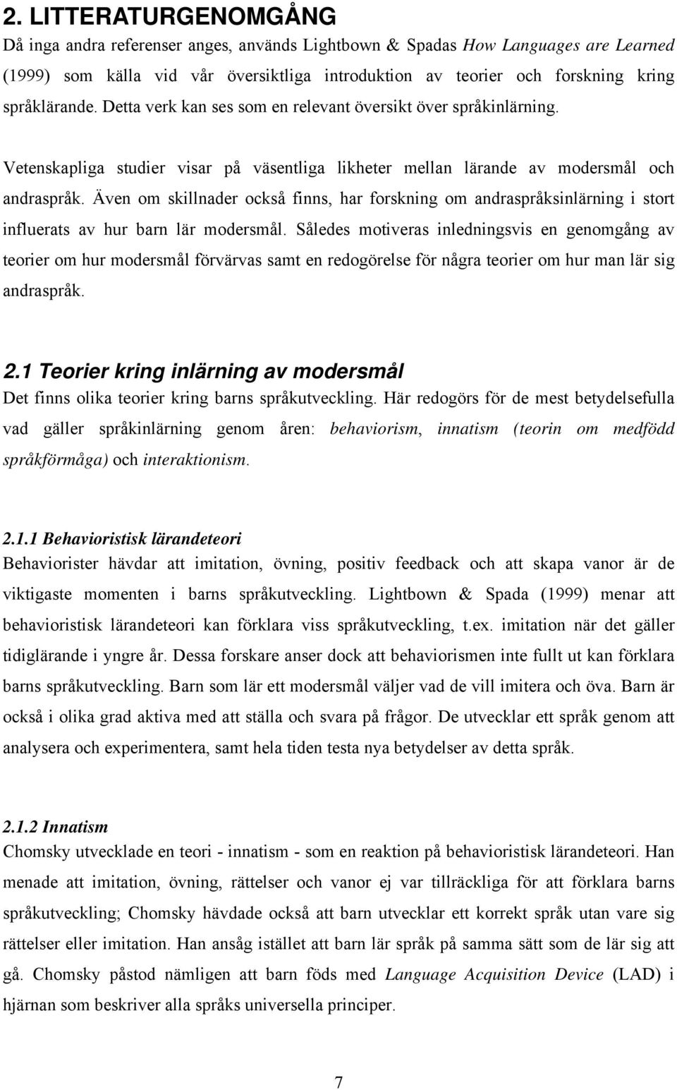 Även om skillnader också finns, har forskning om andraspråksinlärning i stort influerats av hur barn lär modersmål.