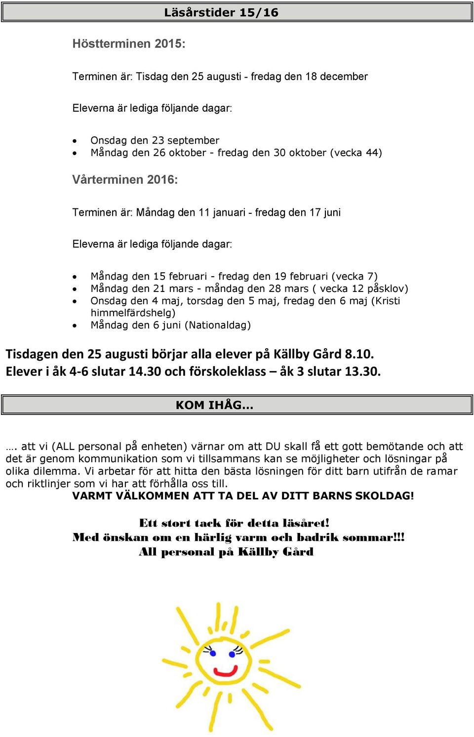 mars - måndag den 28 mars ( vecka 12 påsklov) Onsdag den 4 maj, torsdag den 5 maj, fredag den 6 maj (Kristi himmelfärdshelg) Måndag den 6 juni (Nationaldag) Tisdagen den 25 augusti börjar alla elever