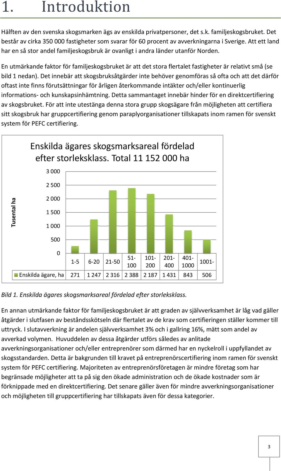 En utmärkande faktor för familjeskogsbruket är att det stora flertalet fastigheter är relativt små (se bild 1 nedan).