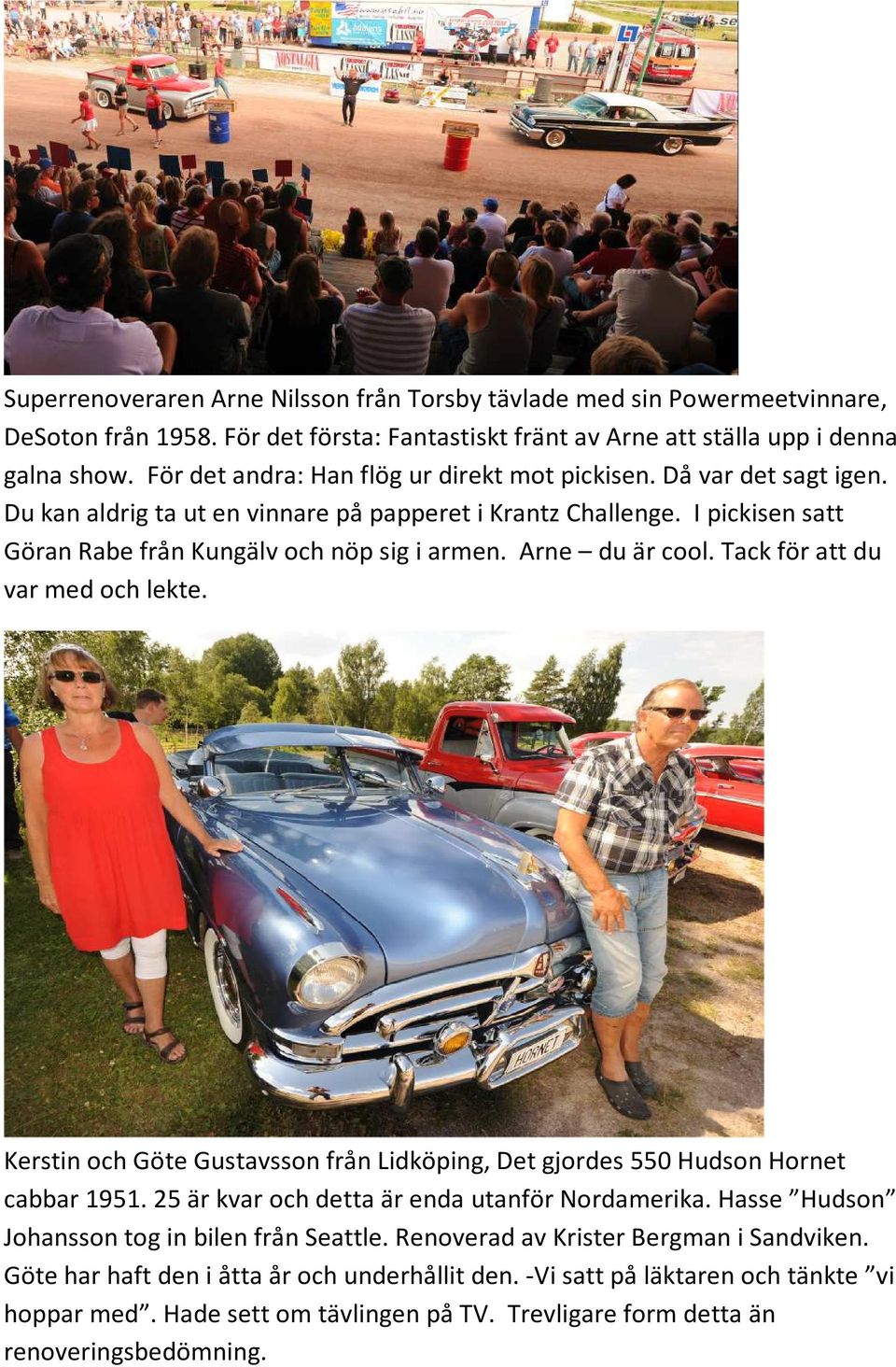Arne du är cool. Tack för att du var med och lekte. Kerstin och Göte Gustavsson från Lidköping, Det gjordes 550 Hudson Hornet cabbar 1951. 25 är kvar och detta är enda utanför Nordamerika.