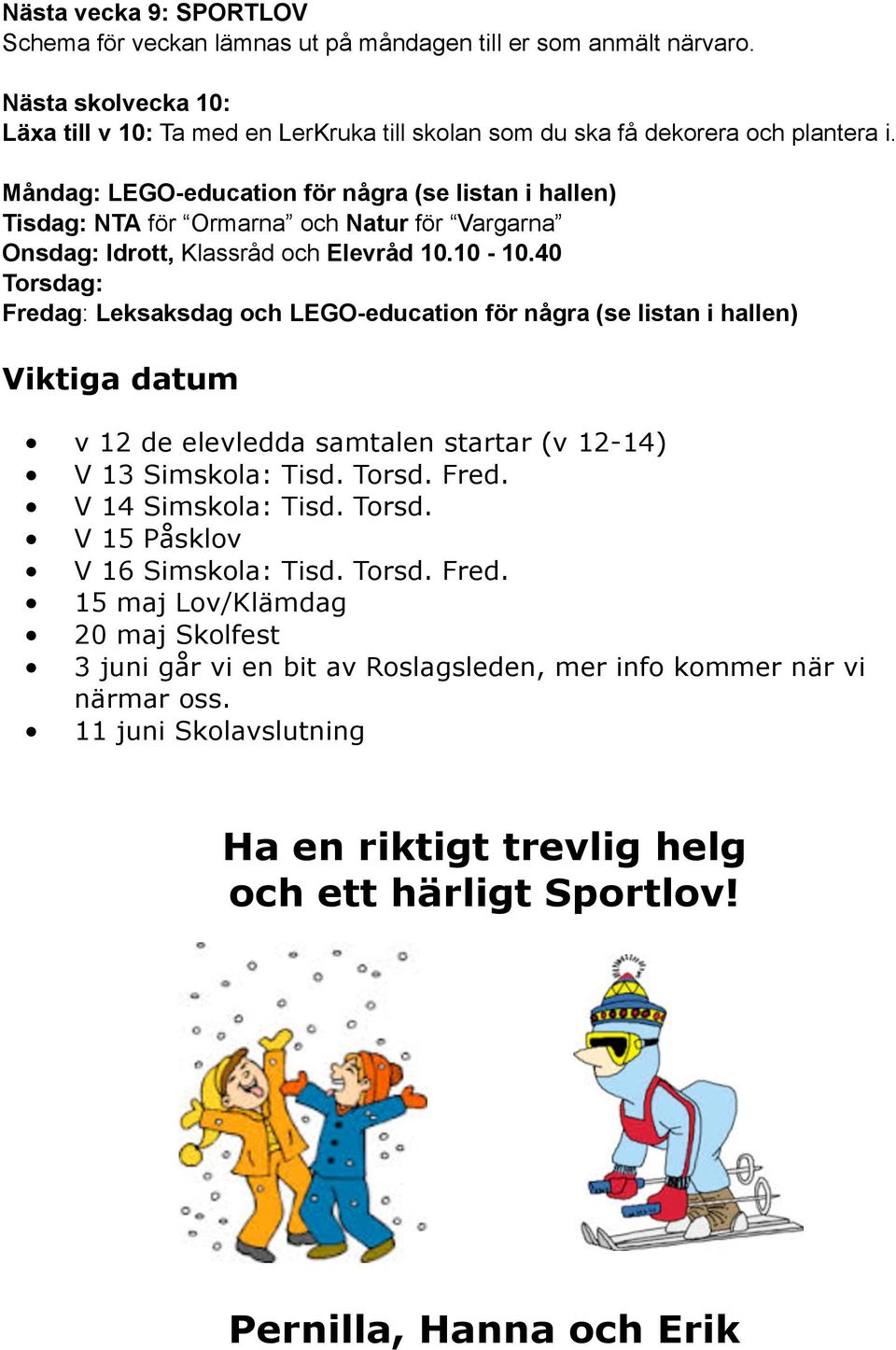 40 Torsdag: Fredag: Leksaksdag och LEGO-education för några (se listan i hallen) Viktiga datum v 12 de elevledda samtalen startar (v 12-14) V 13 Simskola: Tisd. Torsd. Fred. V 14 Simskola: Tisd.